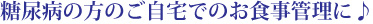 糖尿病の方のご自宅でのお食事管理に♪